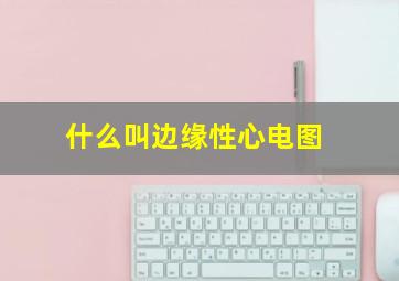 什么叫边缘性心电图