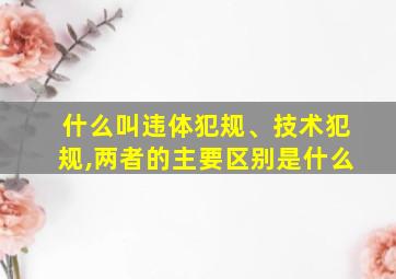 什么叫违体犯规、技术犯规,两者的主要区别是什么