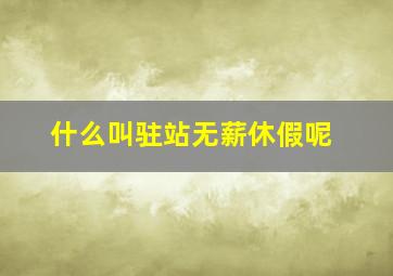 什么叫驻站无薪休假呢