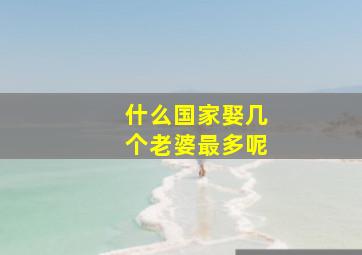 什么国家娶几个老婆最多呢