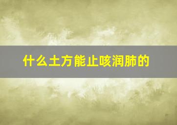 什么土方能止咳润肺的