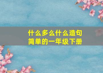 什么多么什么造句简单的一年级下册