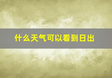 什么天气可以看到日出