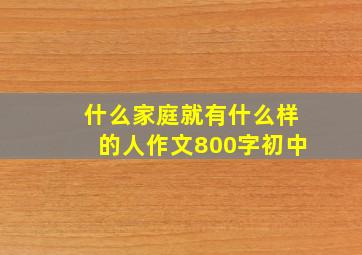 什么家庭就有什么样的人作文800字初中