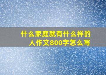 什么家庭就有什么样的人作文800字怎么写