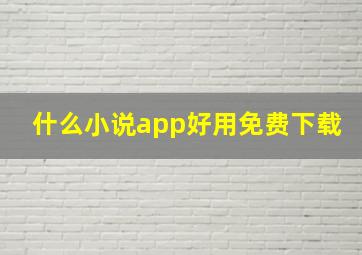 什么小说app好用免费下载