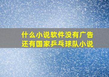 什么小说软件没有广告还有国家乒乓球队小说