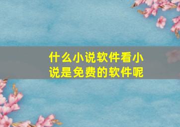 什么小说软件看小说是免费的软件呢