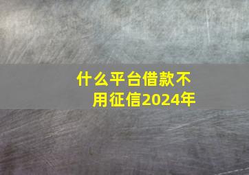 什么平台借款不用征信2024年