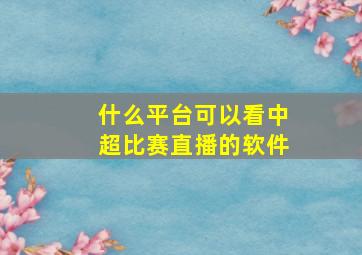 什么平台可以看中超比赛直播的软件