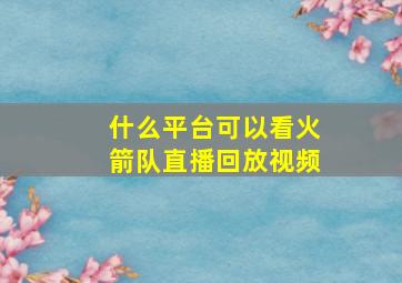 什么平台可以看火箭队直播回放视频