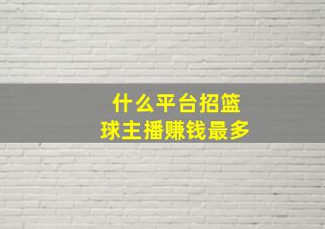 什么平台招篮球主播赚钱最多