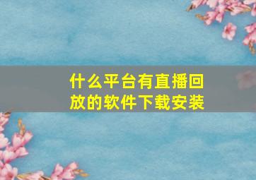 什么平台有直播回放的软件下载安装