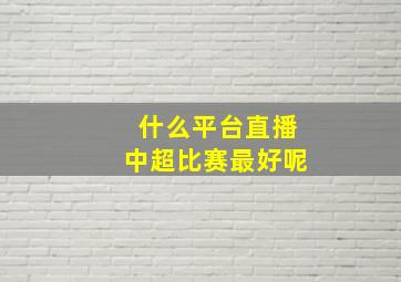 什么平台直播中超比赛最好呢