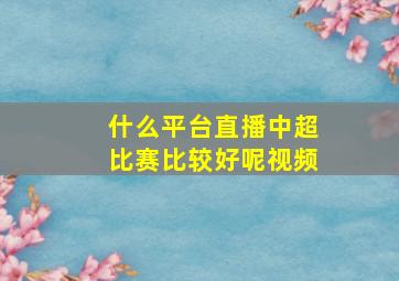 什么平台直播中超比赛比较好呢视频