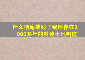 什么彻底摧毁了我国存在2000多年的封建土地制度