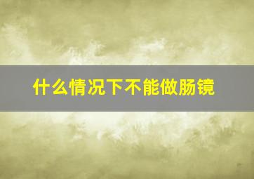 什么情况下不能做肠镜