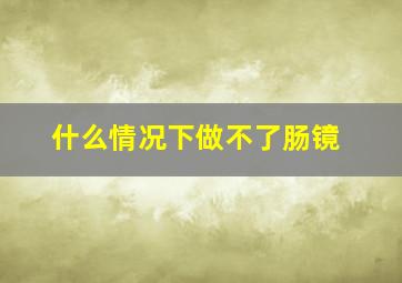 什么情况下做不了肠镜