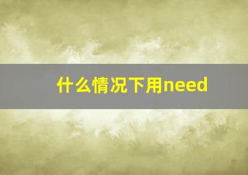 什么情况下用need