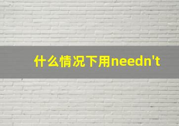 什么情况下用needn't