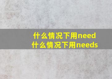 什么情况下用need什么情况下用needs