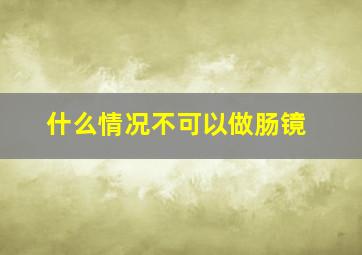 什么情况不可以做肠镜