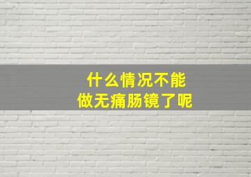 什么情况不能做无痛肠镜了呢