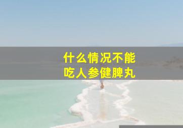 什么情况不能吃人参健脾丸