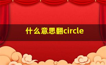 什么意思翻circle