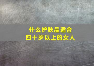 什么护肤品适合四十岁以上的女人