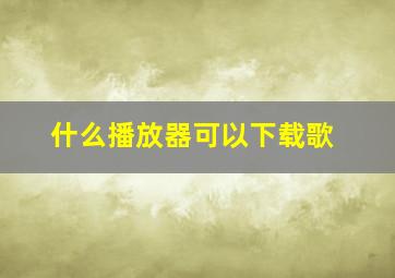 什么播放器可以下载歌