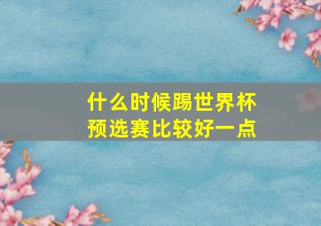 什么时候踢世界杯预选赛比较好一点