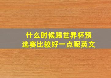 什么时候踢世界杯预选赛比较好一点呢英文