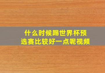 什么时候踢世界杯预选赛比较好一点呢视频