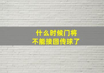 什么时候门将不能接回传球了