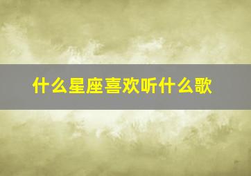 什么星座喜欢听什么歌