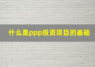 什么是ppp投资项目的基础