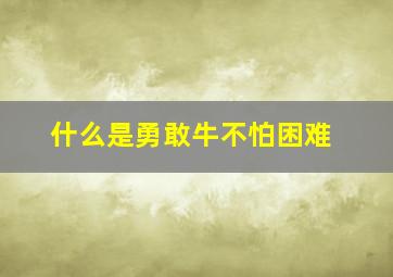 什么是勇敢牛不怕困难