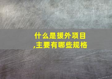 什么是援外项目,主要有哪些规格