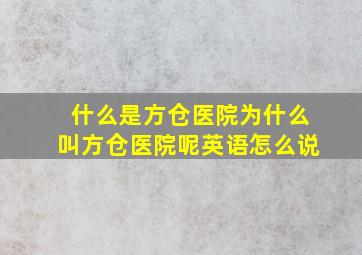 什么是方仓医院为什么叫方仓医院呢英语怎么说