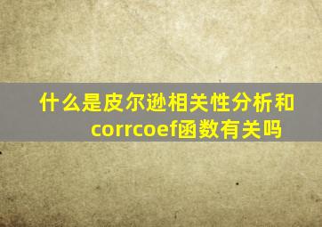 什么是皮尔逊相关性分析和corrcoef函数有关吗