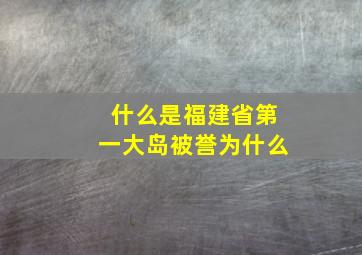 什么是福建省第一大岛被誉为什么