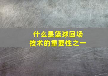 什么是篮球回场技术的重要性之一