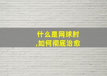 什么是网球肘,如何彻底治愈