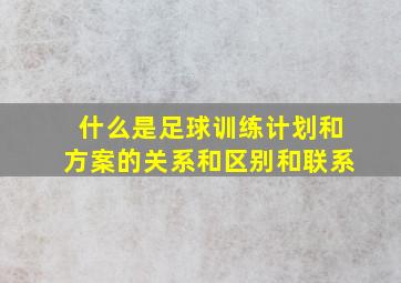 什么是足球训练计划和方案的关系和区别和联系