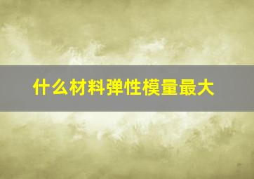 什么材料弹性模量最大