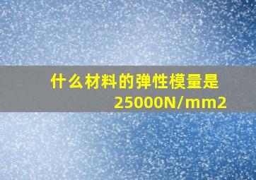 什么材料的弹性模量是25000N/mm2