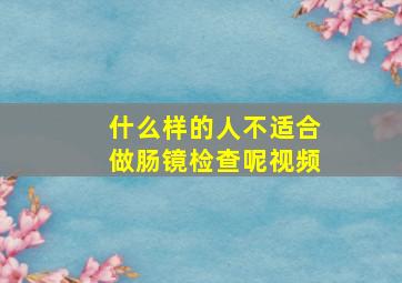 什么样的人不适合做肠镜检查呢视频