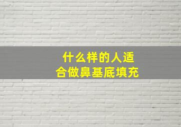 什么样的人适合做鼻基底填充