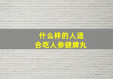 什么样的人适合吃人参健脾丸